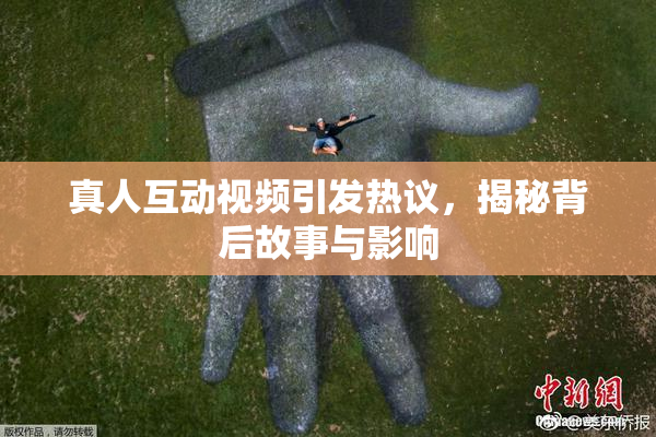 真人互动视频引发热议，揭秘背后故事与影响