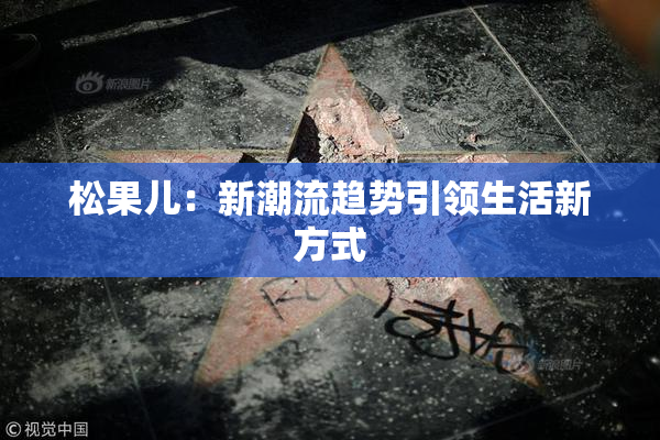 松果儿：新潮流趋势引领生活新方式