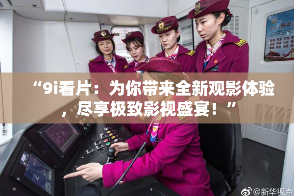 “9i看片：为你带来全新观影体验，尽享极致影视盛宴！”