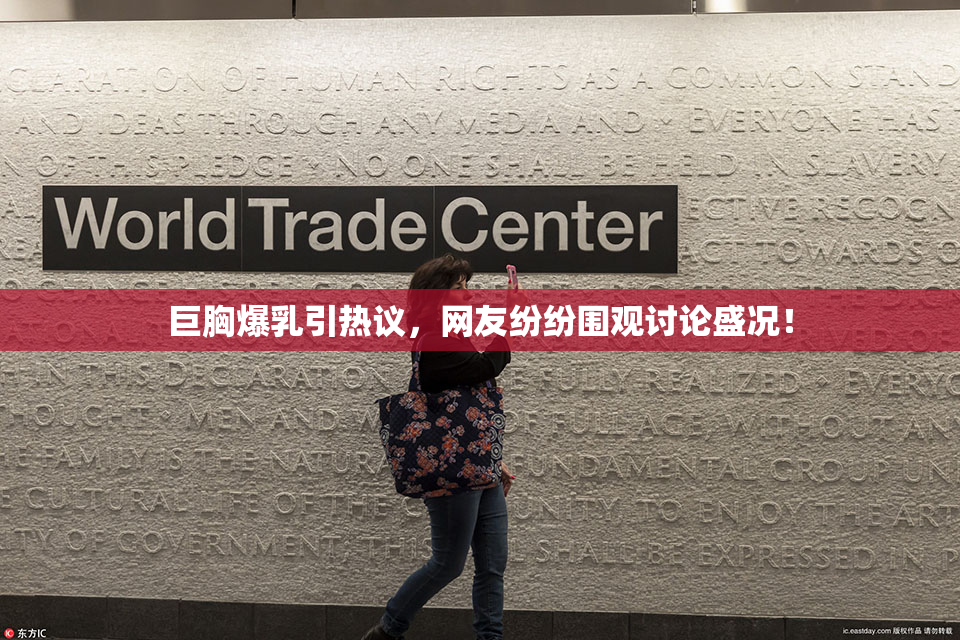 巨胸爆乳引热议，网友纷纷围观讨论盛况！