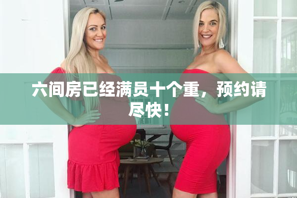 六间房已经满员十个重，预约请尽快！