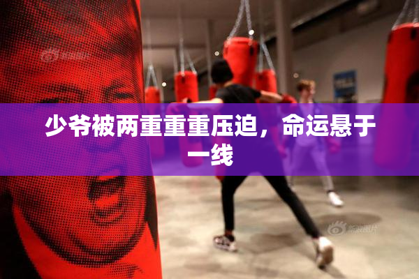 少爷被两重重重压迫，命运悬于一线