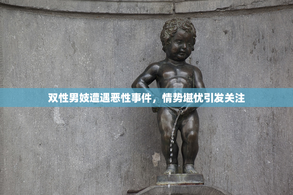 双性男妓遭遇恶性事件，情势堪忧引发关注