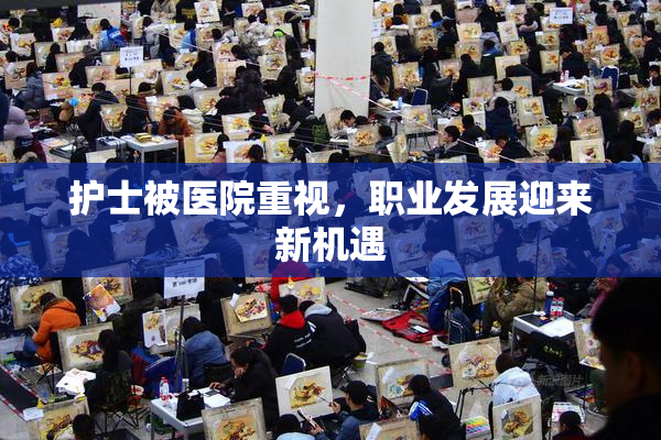 护士被医院重视，职业发展迎来新机遇