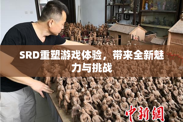 SRD重塑游戏体验，带来全新魅力与挑战