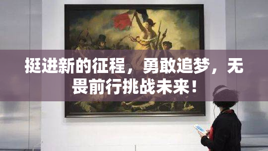 挺进新的征程，勇敢追梦，无畏前行挑战未来！