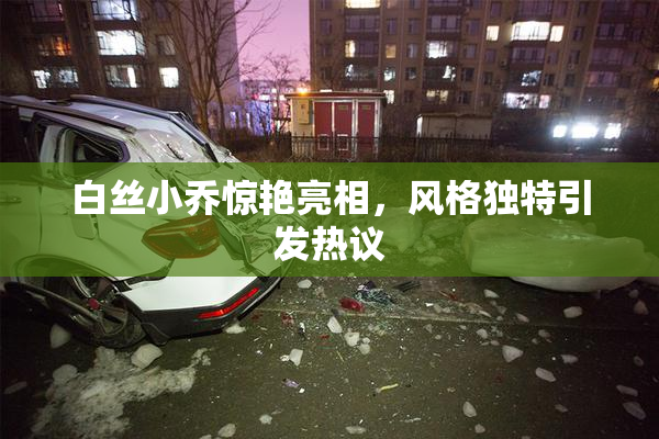 白丝小乔惊艳亮相，风格独特引发热议