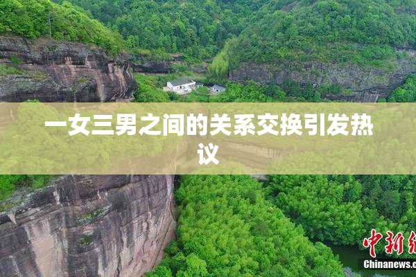 一女三男之间的关系交换引发热议