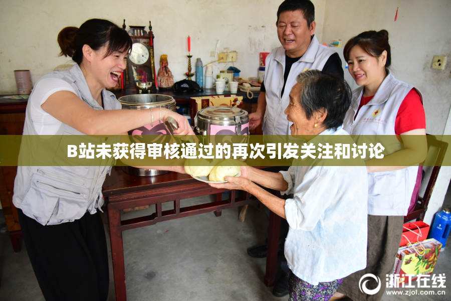 B站未获得审核通过的再次引发关注和讨论