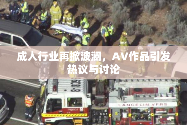 成人行业再掀波澜，AV作品引发热议与讨论