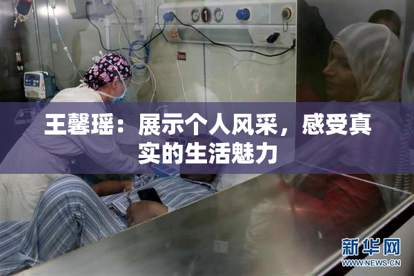 王馨瑶：展示个人风采，感受真实的生活魅力