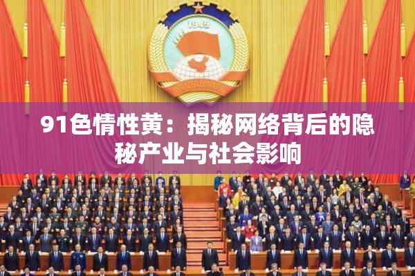91色情性黄：揭秘网络背后的隐秘产业与社会影响