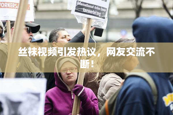 丝袜视频引发热议，网友交流不断！