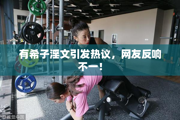 有希子淫文引发热议，网友反响不一！