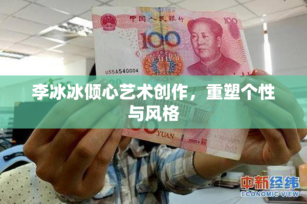 李冰冰倾心艺术创作，重塑个性与风格