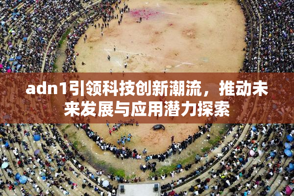 adn1引领科技创新潮流，推动未来发展与应用潜力探索