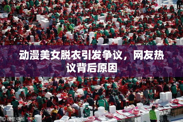 动漫美女脱衣引发争议，网友热议背后原因