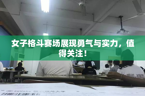 女子格斗赛场展现勇气与实力，值得关注！