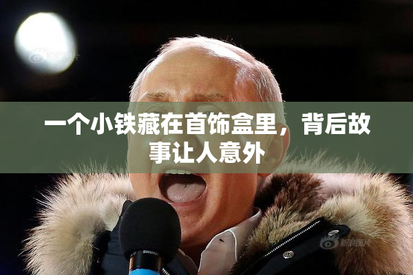 一个小铁藏在首饰盒里，背后故事让人意外