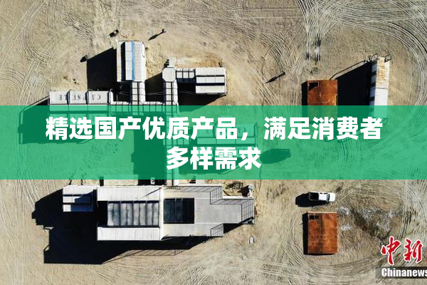 精选国产优质产品，满足消费者多样需求