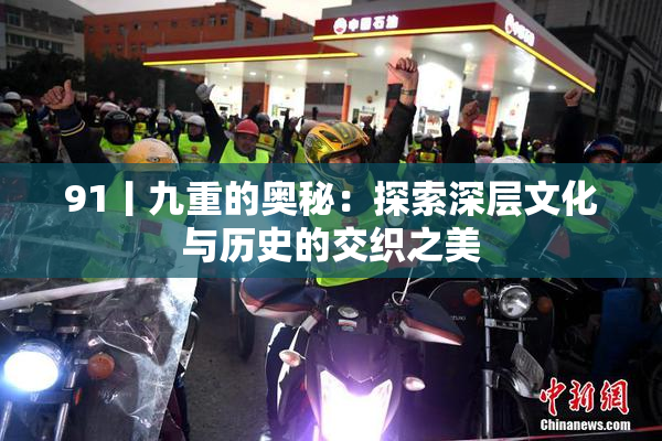 91丨九重的奥秘：探索深层文化与历史的交织之美