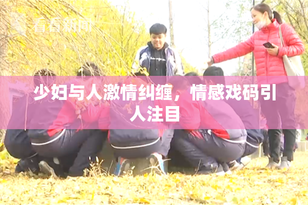 少妇与人激情纠缠，情感戏码引人注目