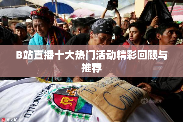B站直播十大热门活动精彩回顾与推荐