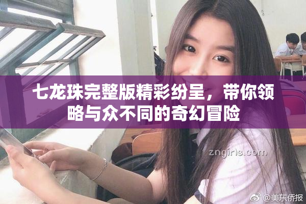 七龙珠完整版精彩纷呈，带你领略与众不同的奇幻冒险