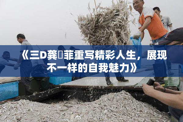 《三D龚玥菲重写精彩人生，展现不一样的自我魅力》