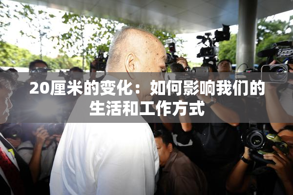 20厘米的变化：如何影响我们的生活和工作方式