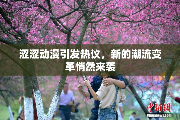 涩涩动漫引发热议，新的潮流变革悄然来袭