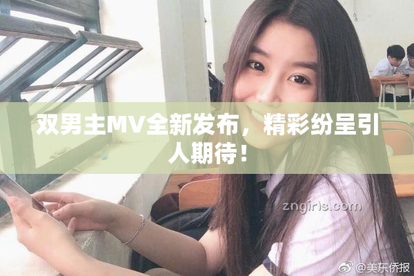 双男主MV全新发布，精彩纷呈引人期待！