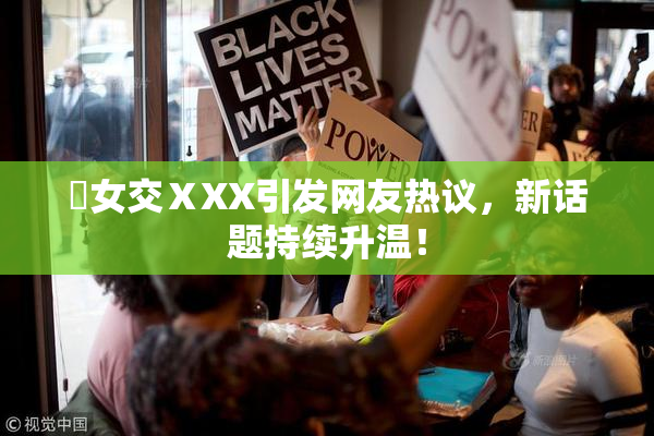 乣女交ⅩXX引发网友热议，新话题持续升温！