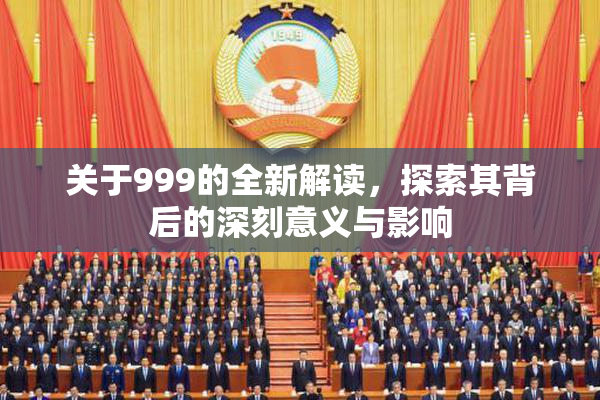 关于999的全新解读，探索其背后的深刻意义与影响