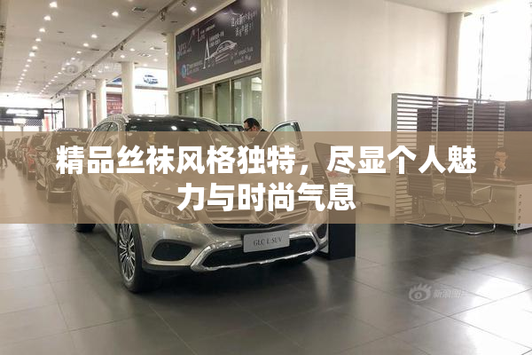 精品丝袜风格独特，尽显个人魅力与时尚气息