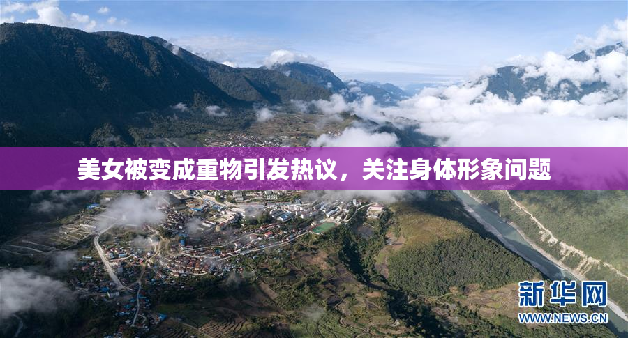 美女被变成重物引发热议，关注身体形象问题