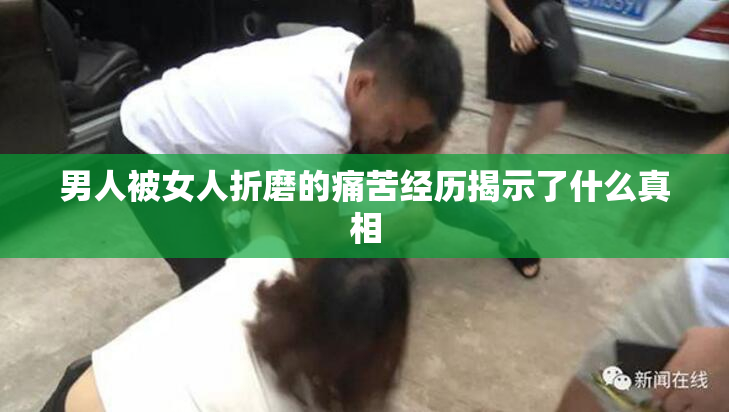 男人被女人折磨的痛苦经历揭示了什么真相