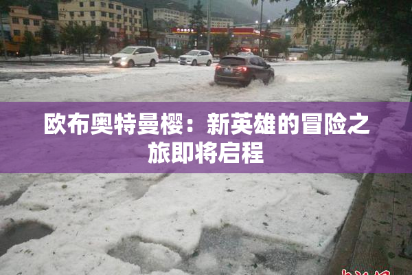 欧布奥特曼樱：新英雄的冒险之旅即将启程
