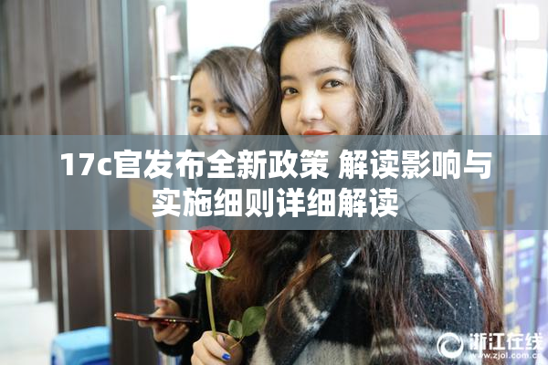 17c官发布全新政策 解读影响与实施细则详细解读