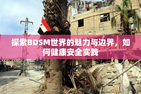 探索BDSM世界的魅力与边界，如何健康安全实践