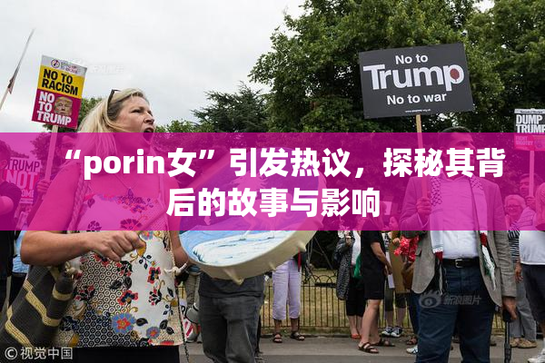 “porin女”引发热议，探秘其背后的故事与影响