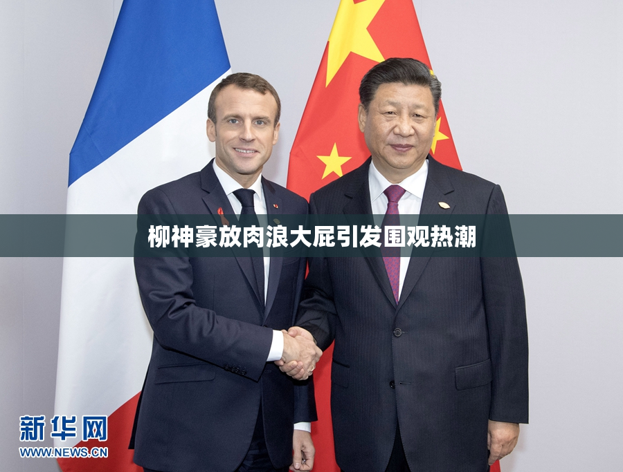 柳神豪放肉浪大屁引发围观热潮