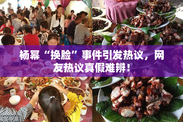 杨幂“换脸”事件引发热议，网友热议真假难辨！