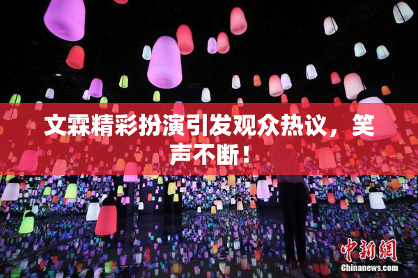 文霖精彩扮演引发观众热议，笑声不断！