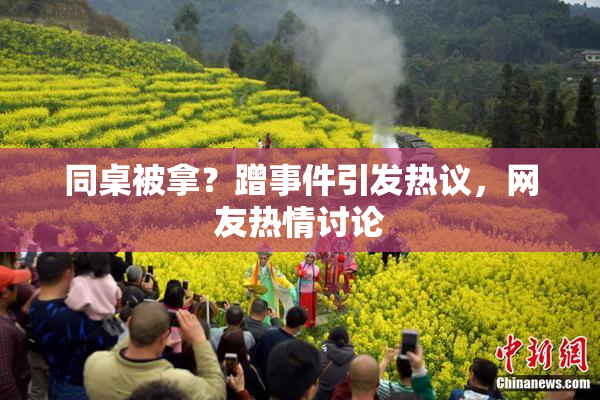 同桌被拿？蹭事件引发热议，网友热情讨论