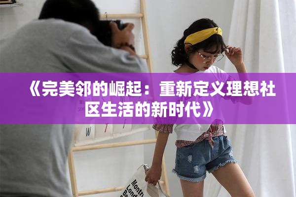 《完美邻的崛起：重新定义理想社区生活的新时代》