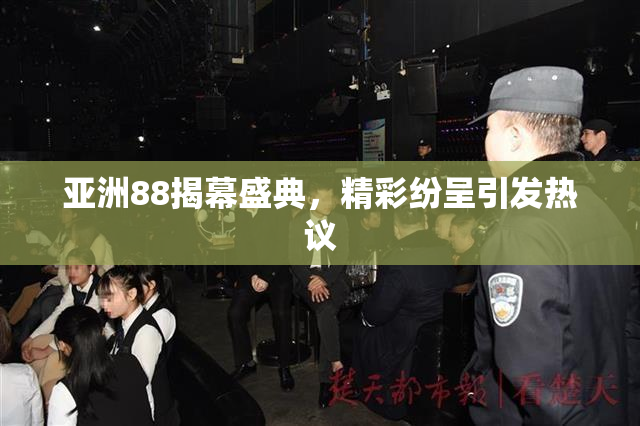 亚洲88揭幕盛典，精彩纷呈引发热议