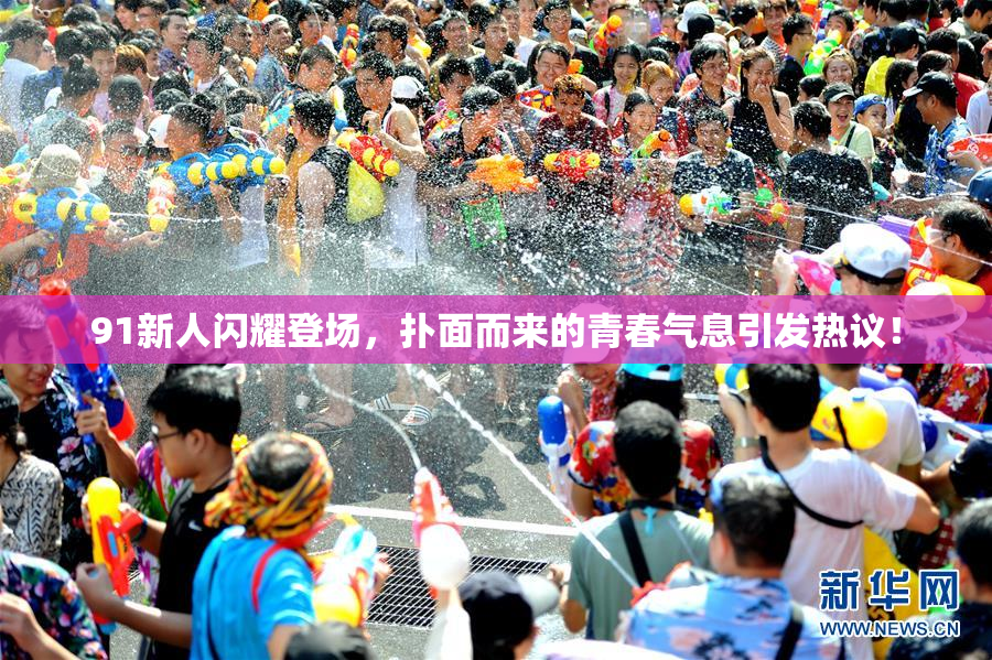 91新人闪耀登场，扑面而来的青春气息引发热议！