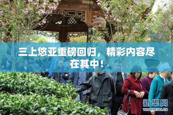 三上悠亚重磅回归，精彩内容尽在其中！