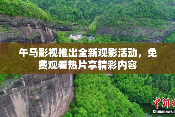 午马影视推出全新观影活动，免费观看热片享精彩内容